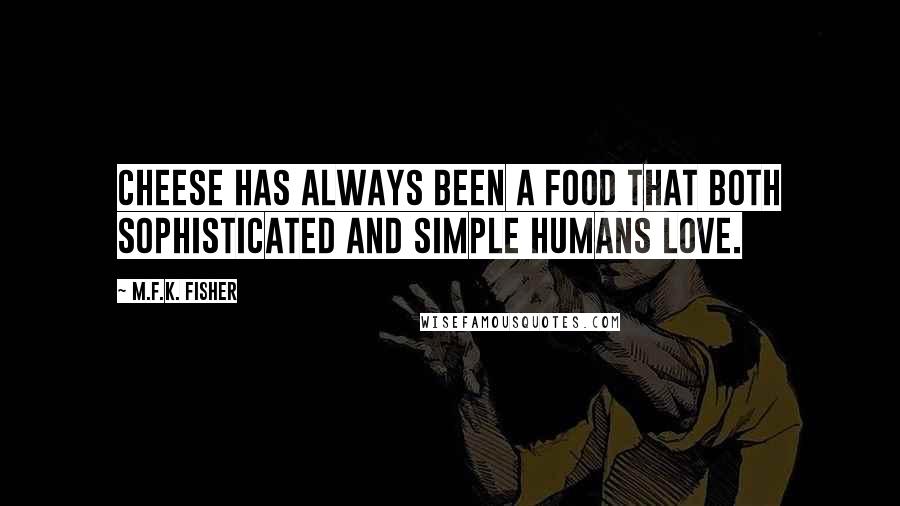 M.F.K. Fisher Quotes: Cheese has always been a food that both sophisticated and simple humans love.