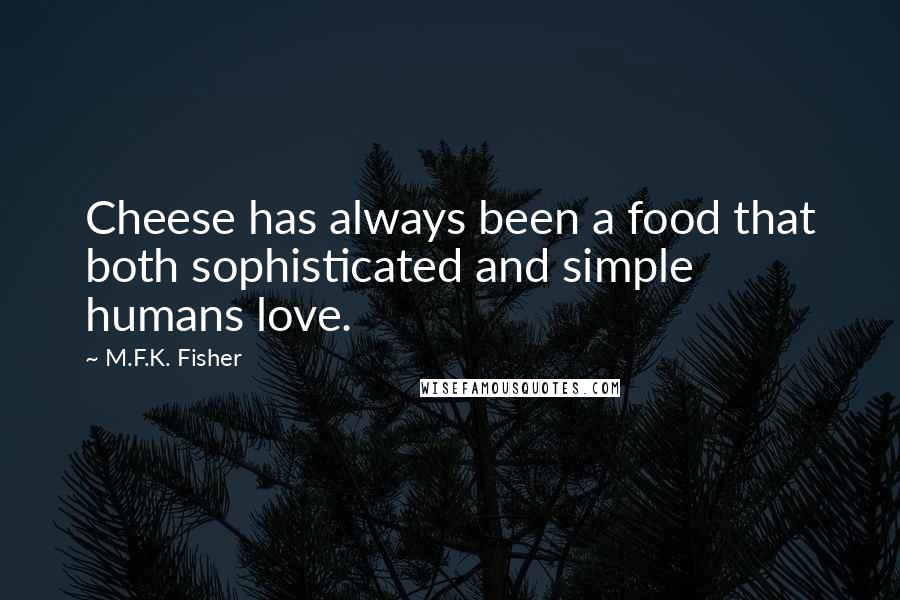 M.F.K. Fisher Quotes: Cheese has always been a food that both sophisticated and simple humans love.