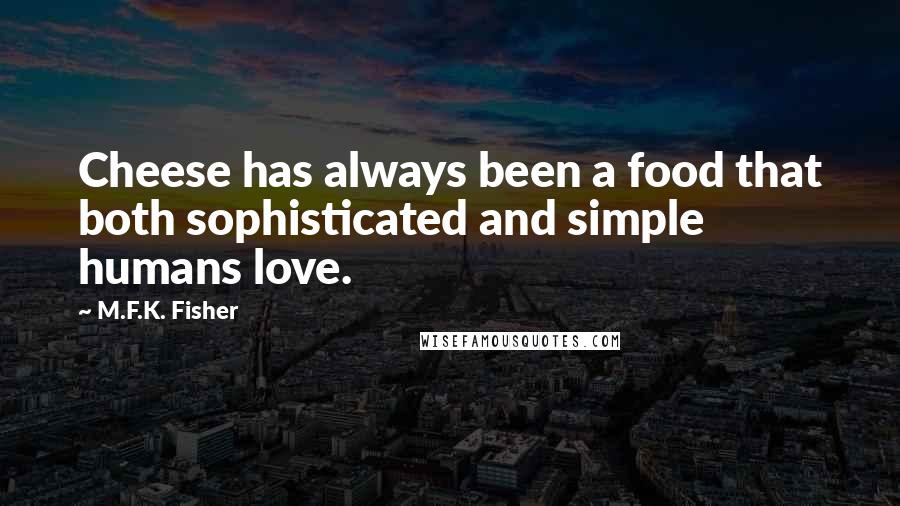 M.F.K. Fisher Quotes: Cheese has always been a food that both sophisticated and simple humans love.