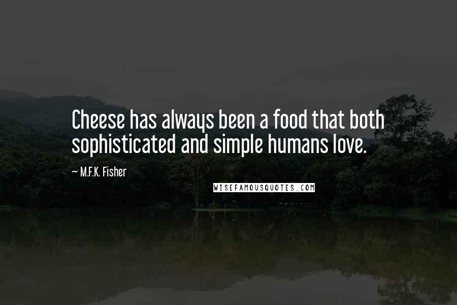 M.F.K. Fisher Quotes: Cheese has always been a food that both sophisticated and simple humans love.