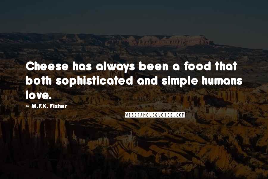 M.F.K. Fisher Quotes: Cheese has always been a food that both sophisticated and simple humans love.