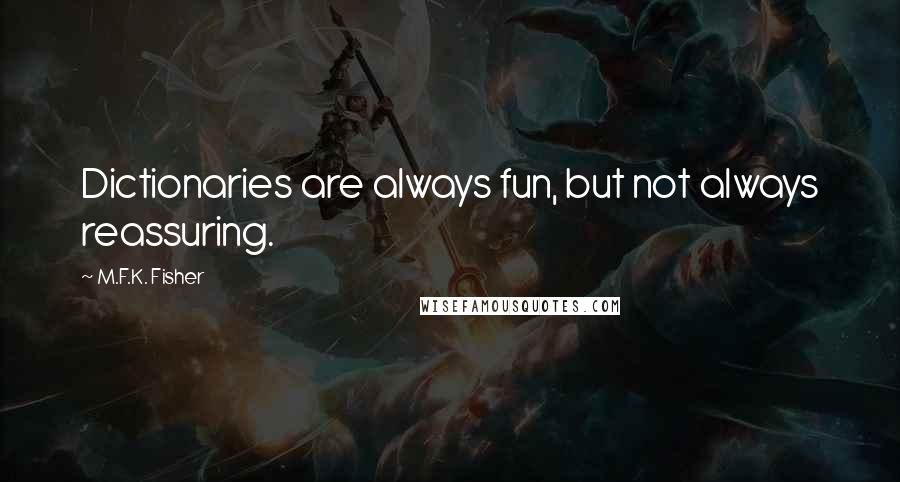 M.F.K. Fisher Quotes: Dictionaries are always fun, but not always reassuring.