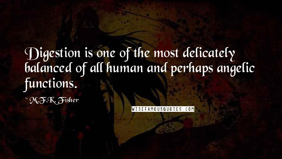 M.F.K. Fisher Quotes: Digestion is one of the most delicately balanced of all human and perhaps angelic functions.