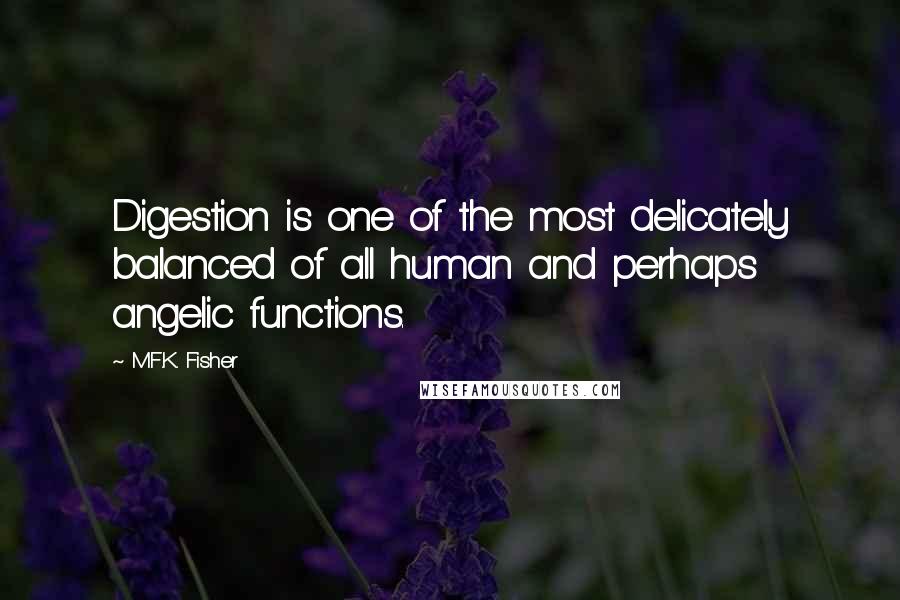 M.F.K. Fisher Quotes: Digestion is one of the most delicately balanced of all human and perhaps angelic functions.