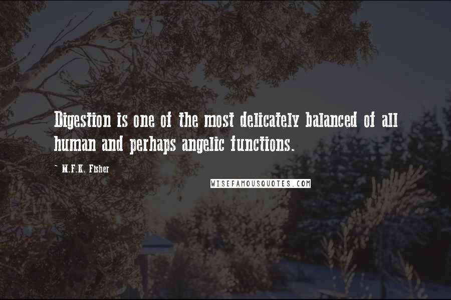 M.F.K. Fisher Quotes: Digestion is one of the most delicately balanced of all human and perhaps angelic functions.