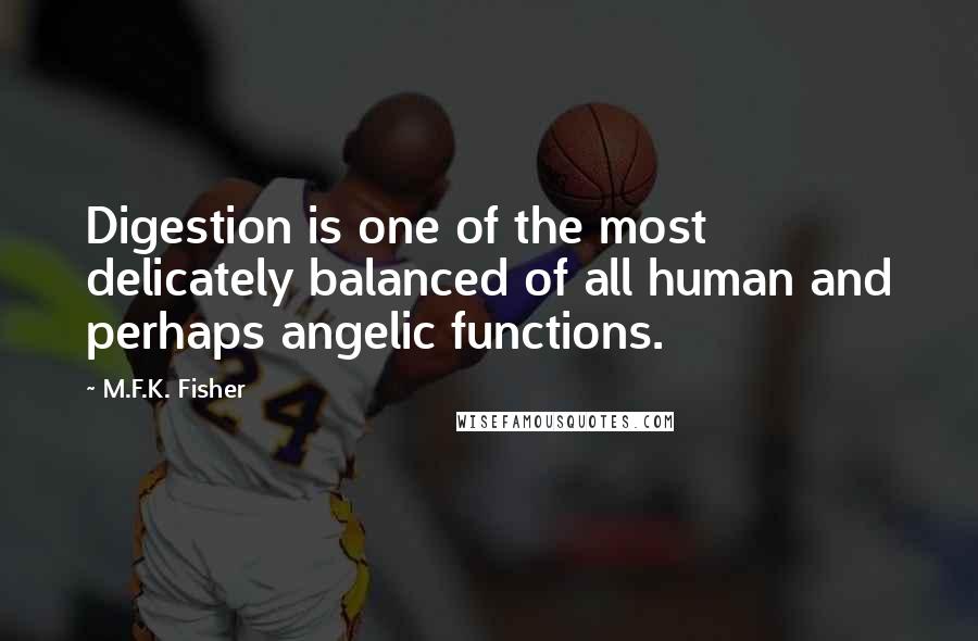 M.F.K. Fisher Quotes: Digestion is one of the most delicately balanced of all human and perhaps angelic functions.