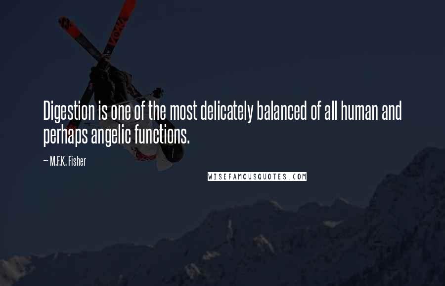 M.F.K. Fisher Quotes: Digestion is one of the most delicately balanced of all human and perhaps angelic functions.