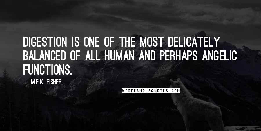 M.F.K. Fisher Quotes: Digestion is one of the most delicately balanced of all human and perhaps angelic functions.