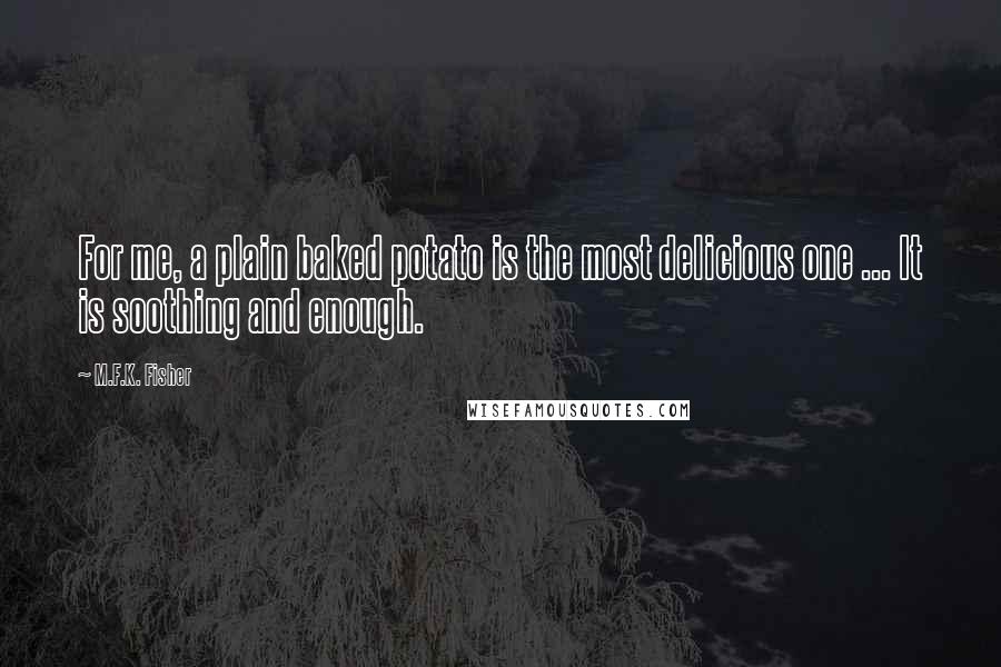 M.F.K. Fisher Quotes: For me, a plain baked potato is the most delicious one ... It is soothing and enough.
