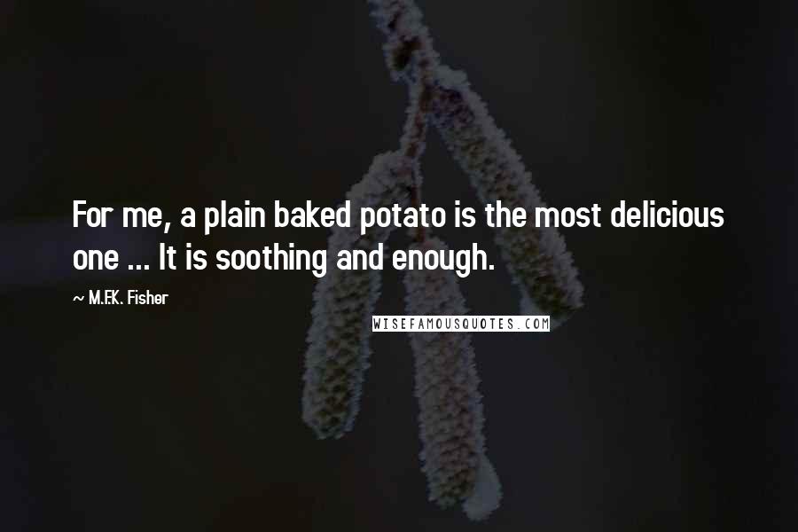 M.F.K. Fisher Quotes: For me, a plain baked potato is the most delicious one ... It is soothing and enough.