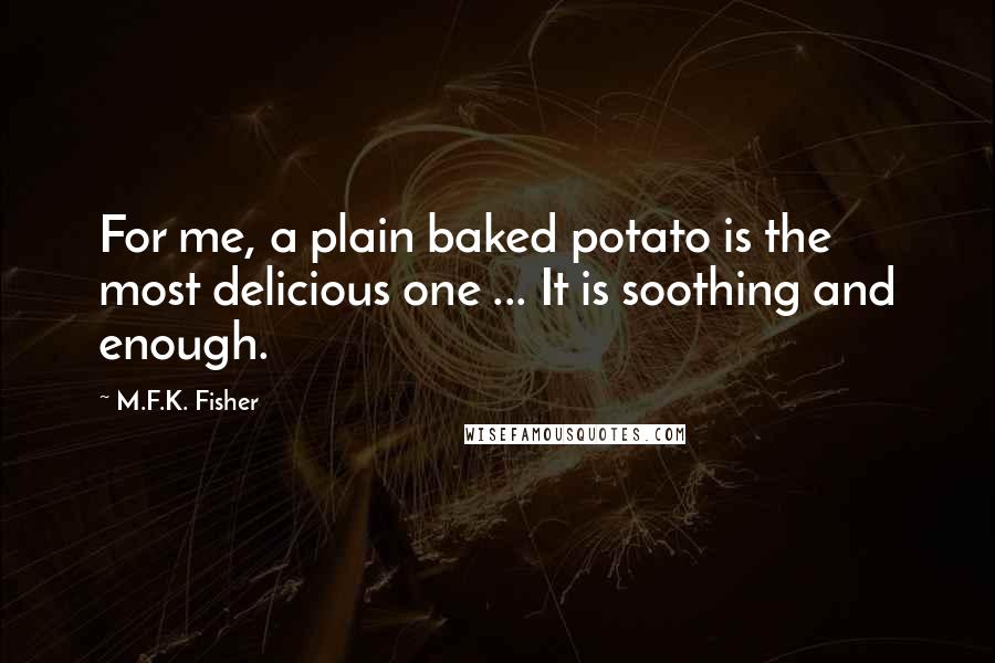 M.F.K. Fisher Quotes: For me, a plain baked potato is the most delicious one ... It is soothing and enough.