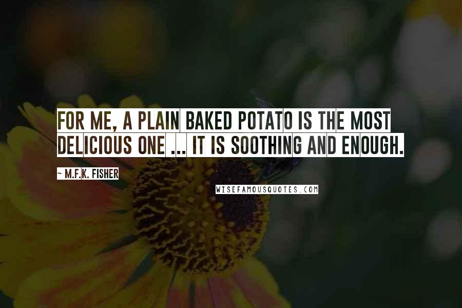 M.F.K. Fisher Quotes: For me, a plain baked potato is the most delicious one ... It is soothing and enough.