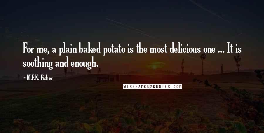 M.F.K. Fisher Quotes: For me, a plain baked potato is the most delicious one ... It is soothing and enough.