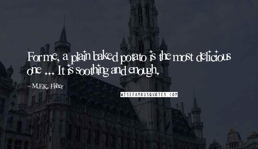 M.F.K. Fisher Quotes: For me, a plain baked potato is the most delicious one ... It is soothing and enough.