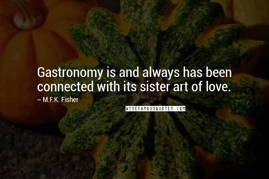 M.F.K. Fisher Quotes: Gastronomy is and always has been connected with its sister art of love.