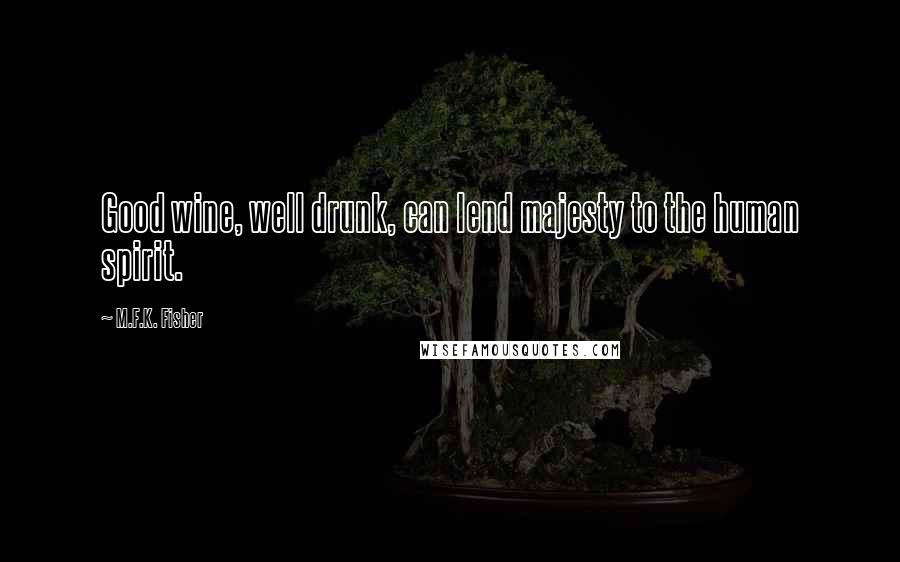 M.F.K. Fisher Quotes: Good wine, well drunk, can lend majesty to the human spirit.