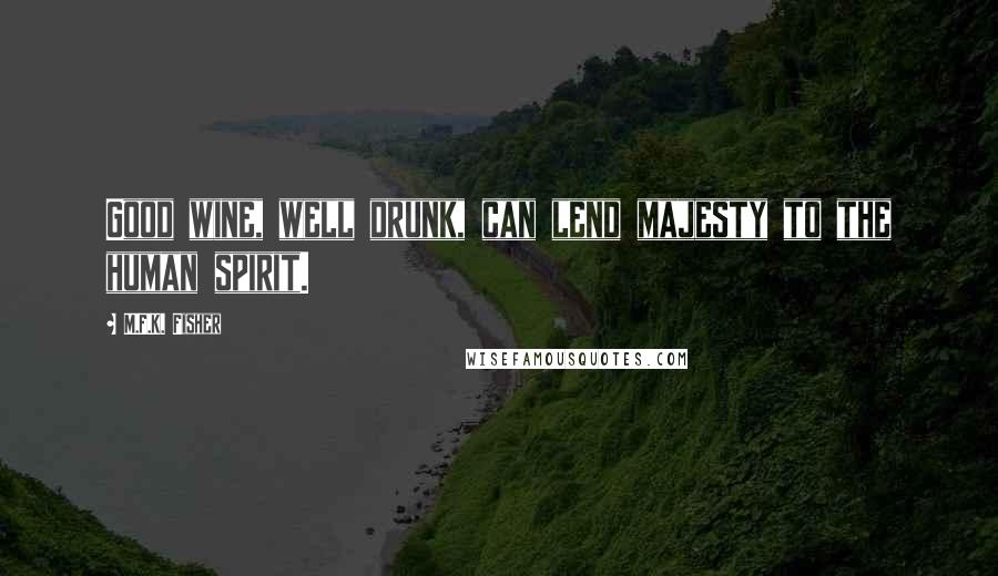M.F.K. Fisher Quotes: Good wine, well drunk, can lend majesty to the human spirit.