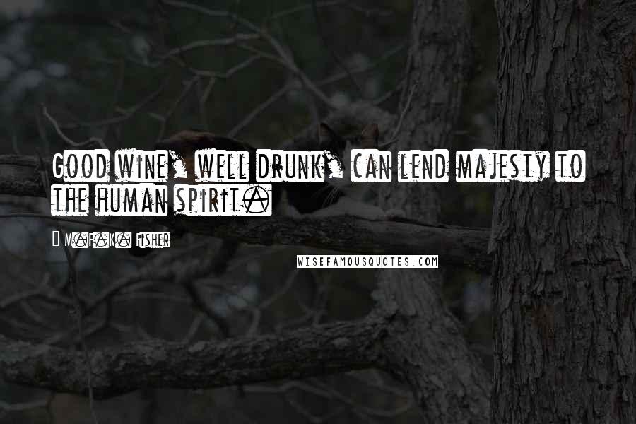 M.F.K. Fisher Quotes: Good wine, well drunk, can lend majesty to the human spirit.