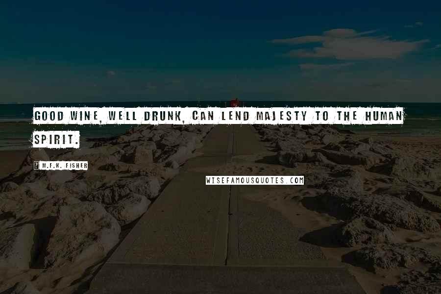 M.F.K. Fisher Quotes: Good wine, well drunk, can lend majesty to the human spirit.