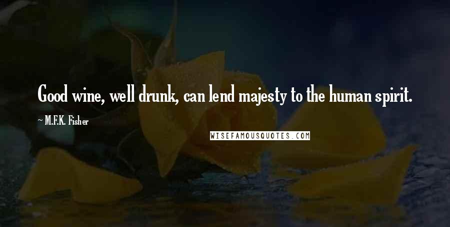 M.F.K. Fisher Quotes: Good wine, well drunk, can lend majesty to the human spirit.