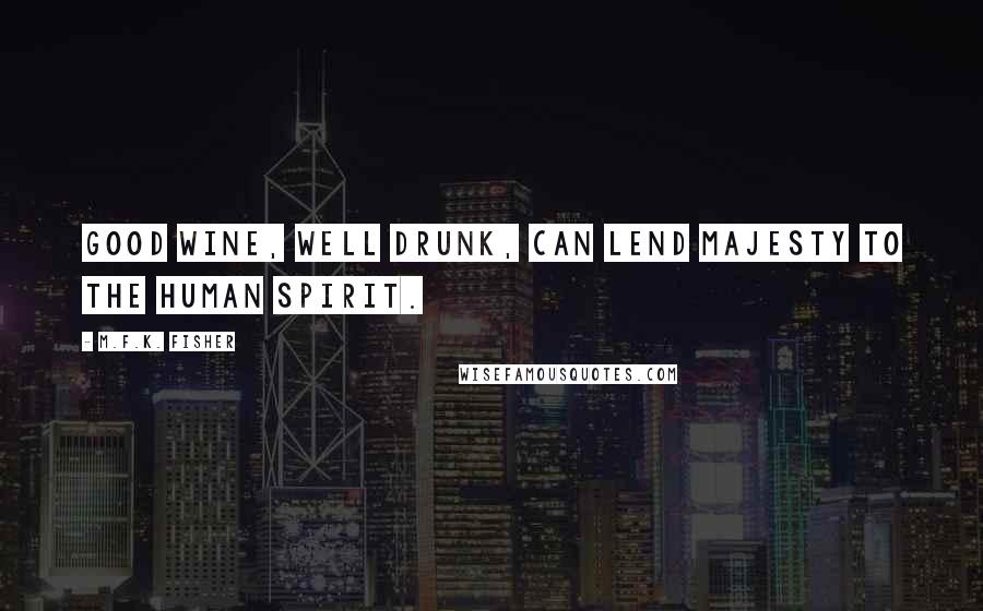 M.F.K. Fisher Quotes: Good wine, well drunk, can lend majesty to the human spirit.