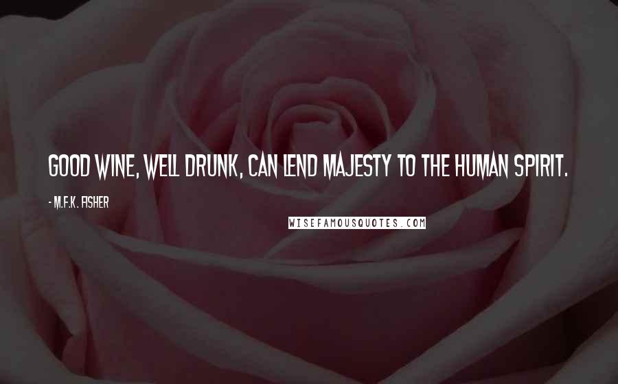 M.F.K. Fisher Quotes: Good wine, well drunk, can lend majesty to the human spirit.