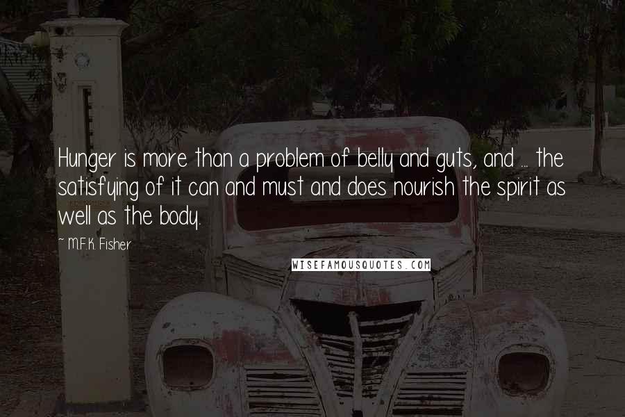 M.F.K. Fisher Quotes: Hunger is more than a problem of belly and guts, and ... the satisfying of it can and must and does nourish the spirit as well as the body.