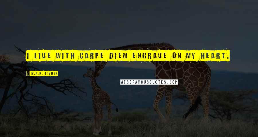 M.F.K. Fisher Quotes: I live with carpe diem engrave on my heart.