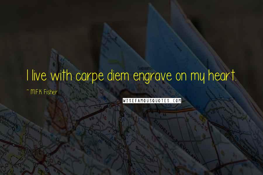 M.F.K. Fisher Quotes: I live with carpe diem engrave on my heart.