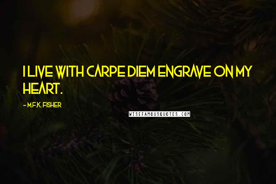 M.F.K. Fisher Quotes: I live with carpe diem engrave on my heart.