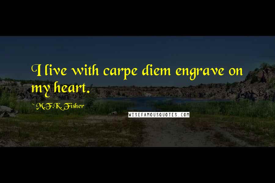 M.F.K. Fisher Quotes: I live with carpe diem engrave on my heart.