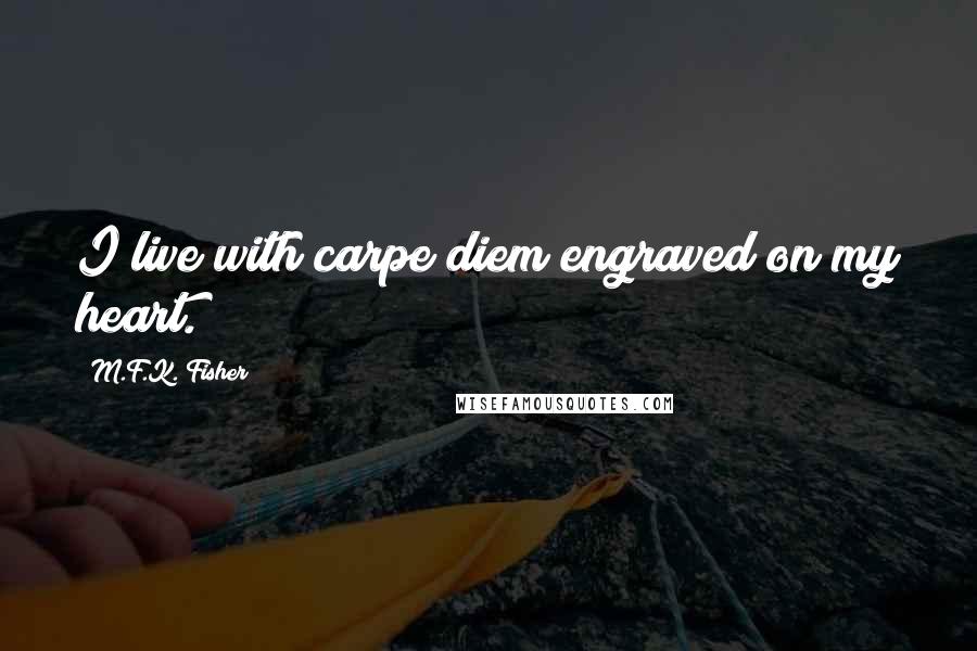 M.F.K. Fisher Quotes: I live with carpe diem engraved on my heart.