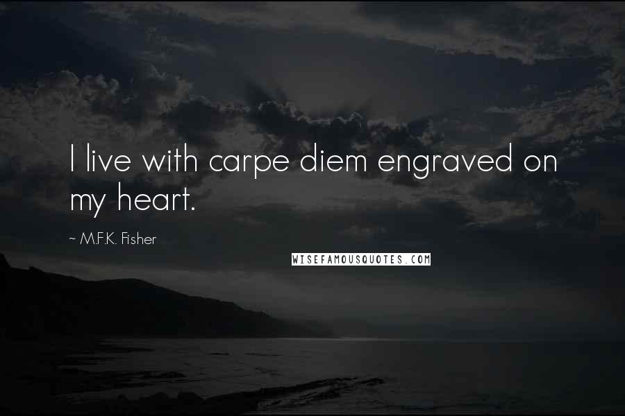 M.F.K. Fisher Quotes: I live with carpe diem engraved on my heart.