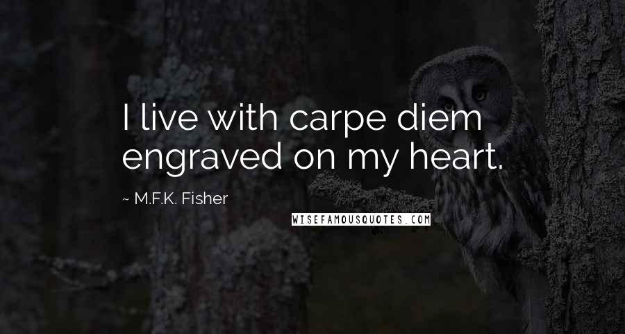 M.F.K. Fisher Quotes: I live with carpe diem engraved on my heart.