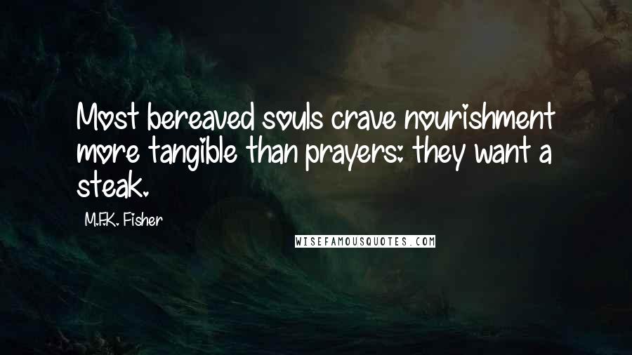 M.F.K. Fisher Quotes: Most bereaved souls crave nourishment more tangible than prayers: they want a steak.