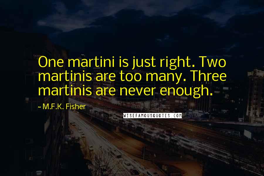 M.F.K. Fisher Quotes: One martini is just right. Two martinis are too many. Three martinis are never enough.