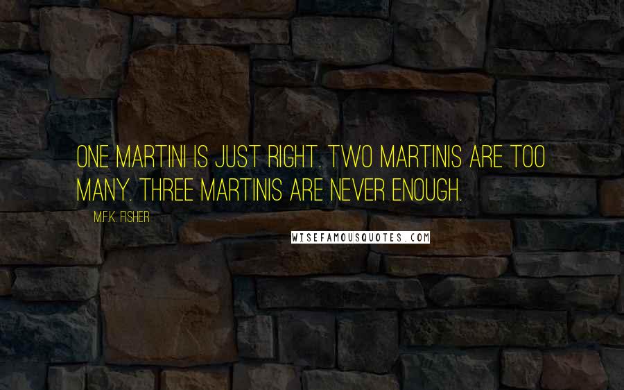 M.F.K. Fisher Quotes: One martini is just right. Two martinis are too many. Three martinis are never enough.