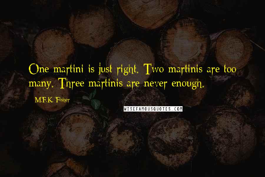 M.F.K. Fisher Quotes: One martini is just right. Two martinis are too many. Three martinis are never enough.