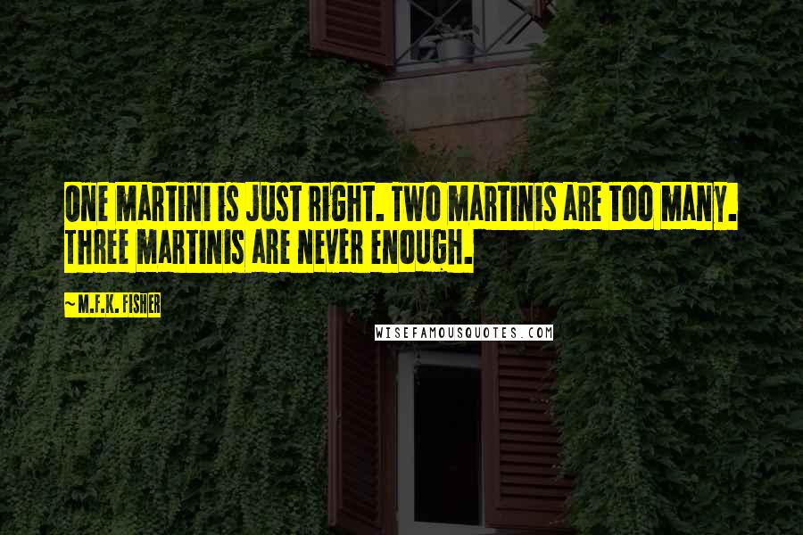 M.F.K. Fisher Quotes: One martini is just right. Two martinis are too many. Three martinis are never enough.