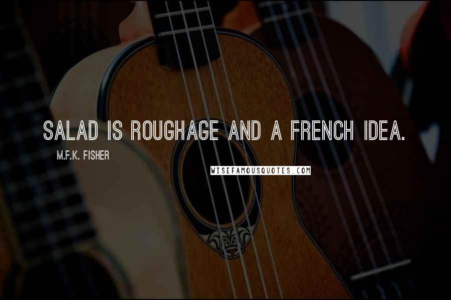 M.F.K. Fisher Quotes: Salad is roughage and a French idea.