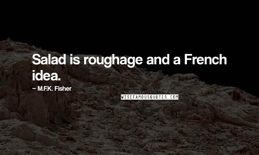 M.F.K. Fisher Quotes: Salad is roughage and a French idea.