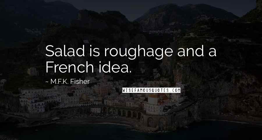 M.F.K. Fisher Quotes: Salad is roughage and a French idea.