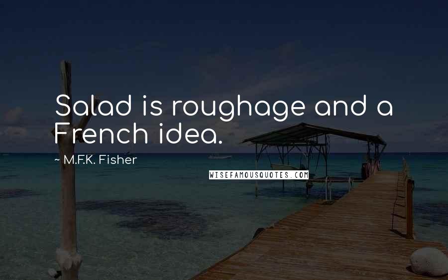 M.F.K. Fisher Quotes: Salad is roughage and a French idea.