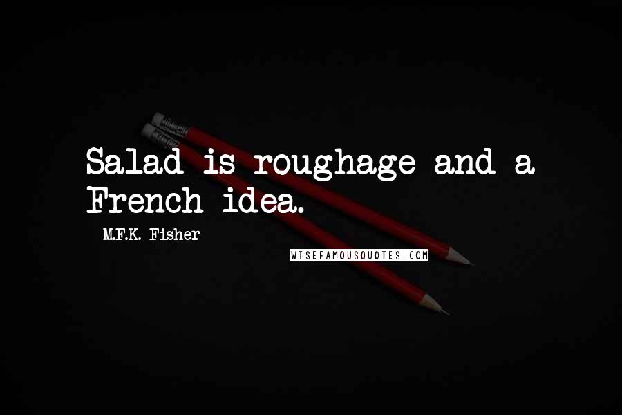 M.F.K. Fisher Quotes: Salad is roughage and a French idea.