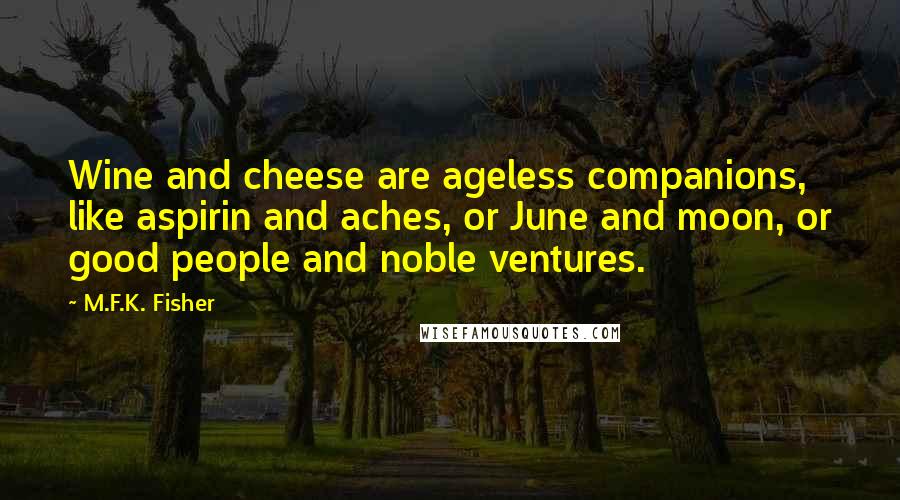 M.F.K. Fisher Quotes: Wine and cheese are ageless companions, like aspirin and aches, or June and moon, or good people and noble ventures.