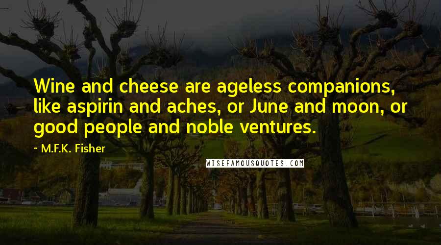 M.F.K. Fisher Quotes: Wine and cheese are ageless companions, like aspirin and aches, or June and moon, or good people and noble ventures.