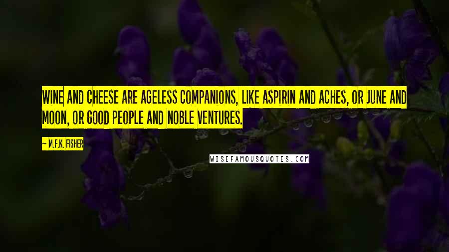 M.F.K. Fisher Quotes: Wine and cheese are ageless companions, like aspirin and aches, or June and moon, or good people and noble ventures.