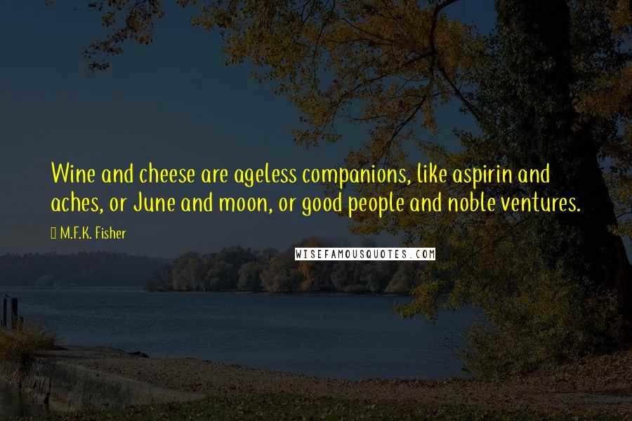 M.F.K. Fisher Quotes: Wine and cheese are ageless companions, like aspirin and aches, or June and moon, or good people and noble ventures.