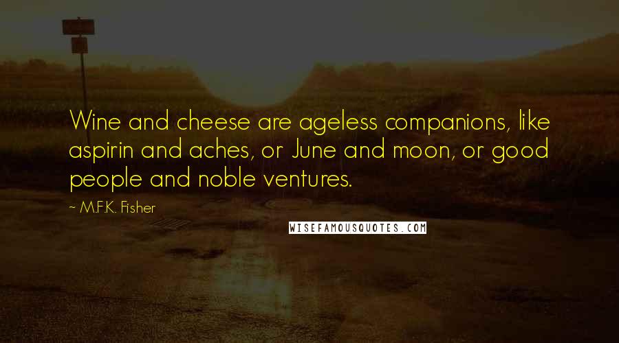 M.F.K. Fisher Quotes: Wine and cheese are ageless companions, like aspirin and aches, or June and moon, or good people and noble ventures.