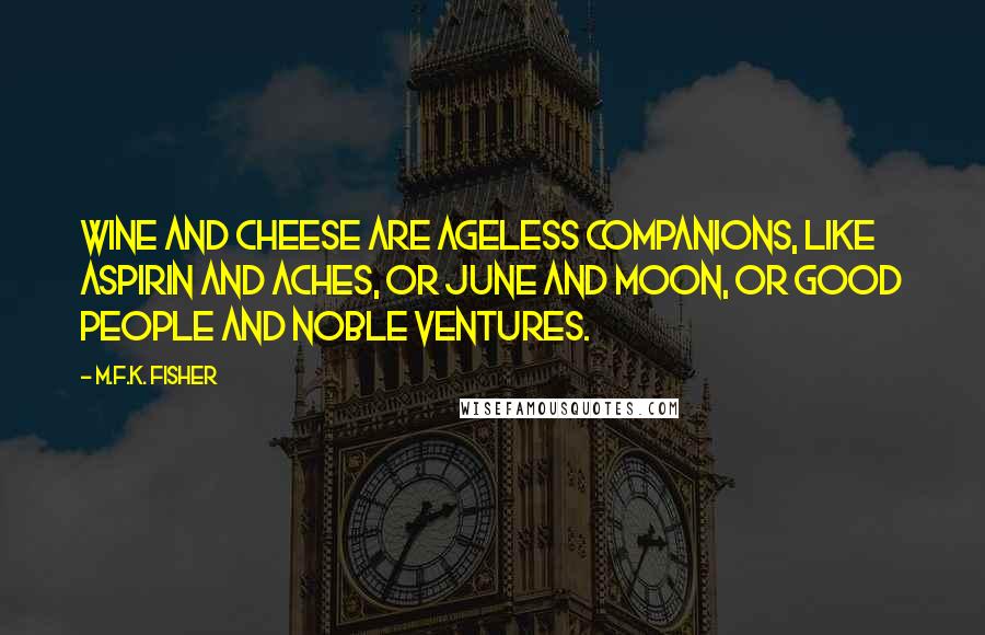 M.F.K. Fisher Quotes: Wine and cheese are ageless companions, like aspirin and aches, or June and moon, or good people and noble ventures.